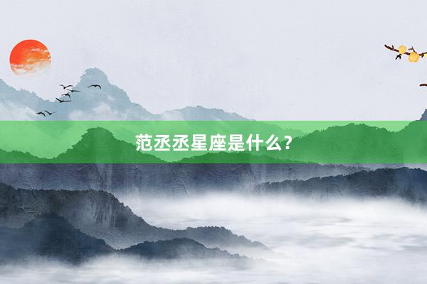范丞丞星座是什么？