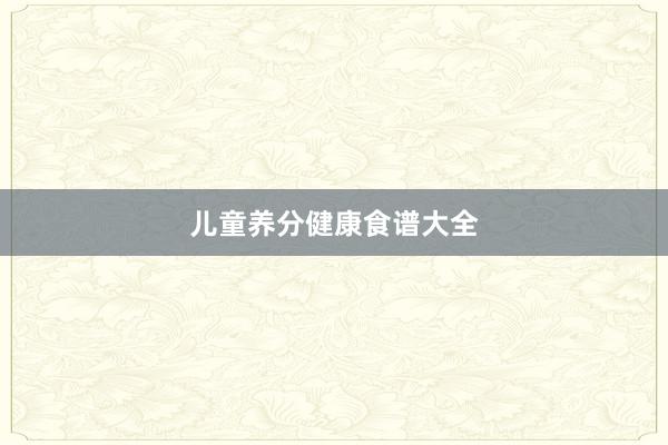 儿童养分健康食谱大全